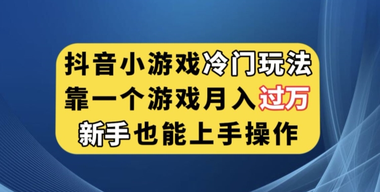抖音小游戏冷门玩法，靠一个游戏月入过万，新手也能轻松上手【揭秘】-靠谱项目库