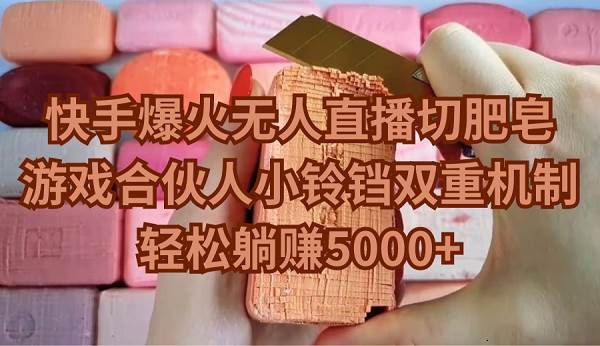 快手爆火无人直播切肥皂，游戏合伙人小铃铛双重机制，轻松躺赚5000+-靠谱项目库