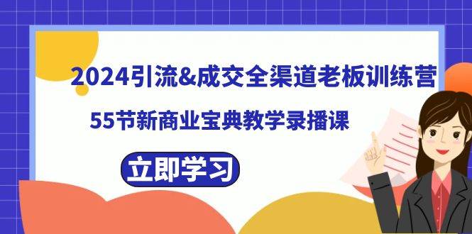 （8624期）2024引流&成交全渠道老板训练营，55节新商业宝典教学录播课-靠谱项目库