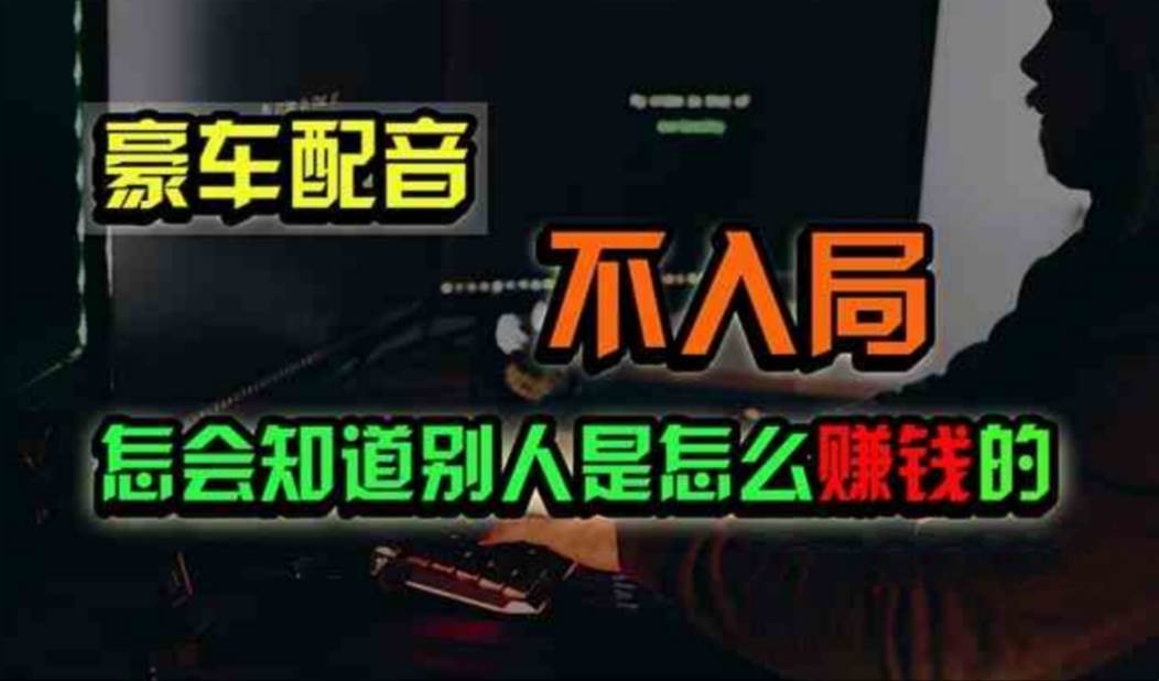 豪车配音，一个惊掉下巴，闷声发财的小生意，日赚500+-靠谱项目库