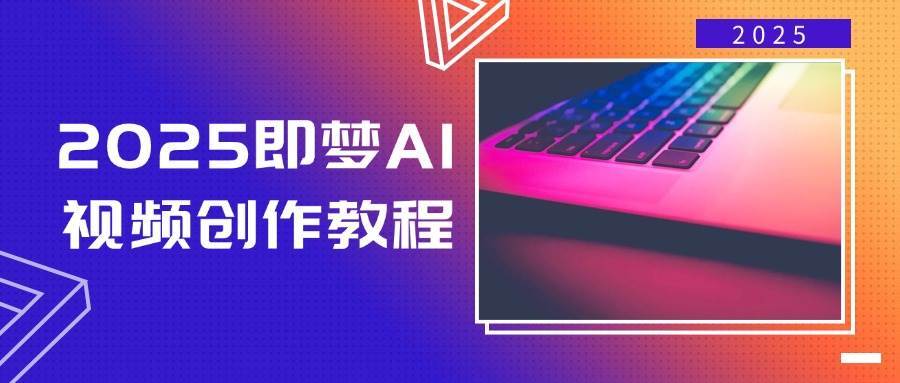 2025即梦AI视频创作教程，从零开始学做视频，文字图片生成视频轻松创作-靠谱项目库