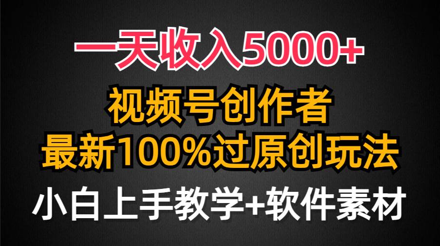 （9568期）一天收入5000+，视频号创作者，最新100%原创玩法，对新人友好，小白也可.-靠谱项目库
