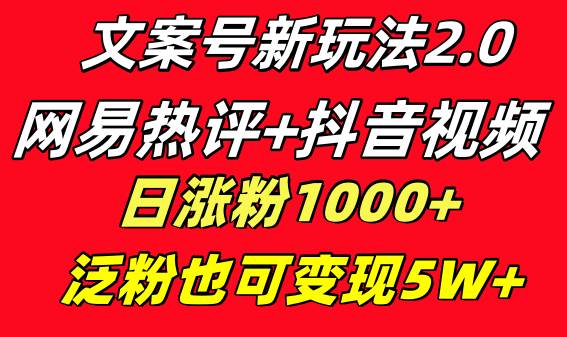 （8484期）文案号新玩法 网易热评+抖音文案 一天涨粉1000+ 多种变现模式 泛粉也可变现-靠谱项目库