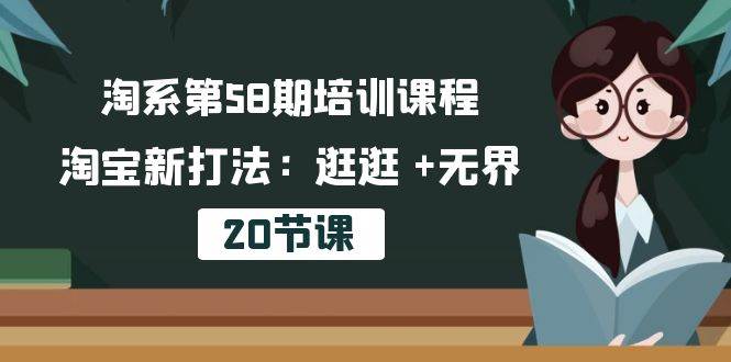 （10491期）淘系第58期培训课程，淘宝新打法：逛逛 +无界（20节课）-靠谱项目库