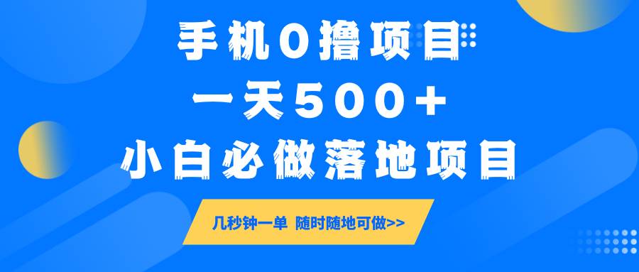 手机0撸项目，一天500+，小白必做落地项目 几秒钟一单，随时随地可做-靠谱项目库