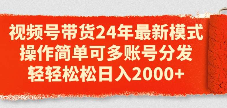 视频号带货24年最新模式，操作简单可多账号分发，轻轻松松日入2k【揭秘】-靠谱项目库