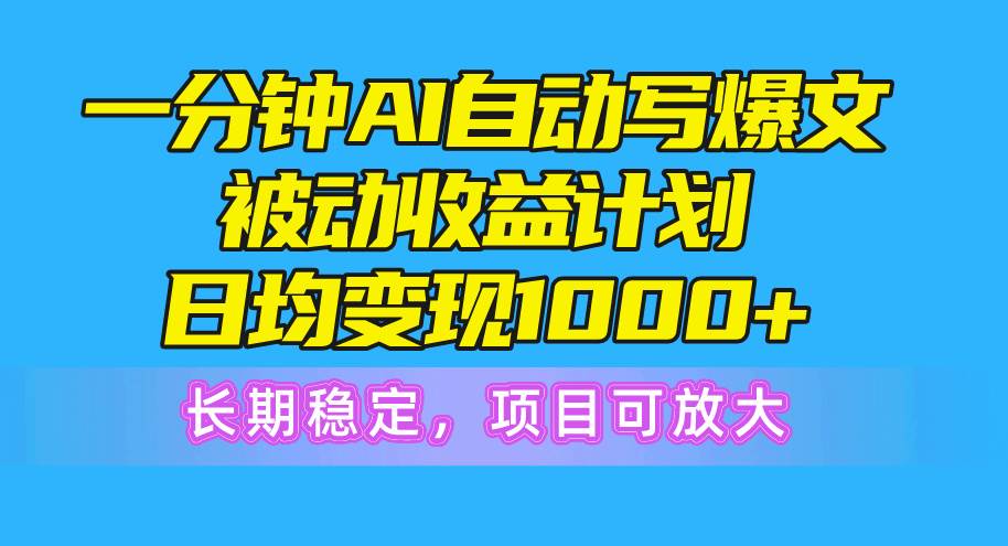 一分钟AI爆文被动收益计划，日均变现1000+，长期稳定，项目可放大-靠谱项目库