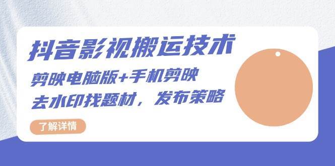 抖音影视搬运技术：电脑剪映+手机剪映，去水印找题材，发布策略-靠谱项目库
