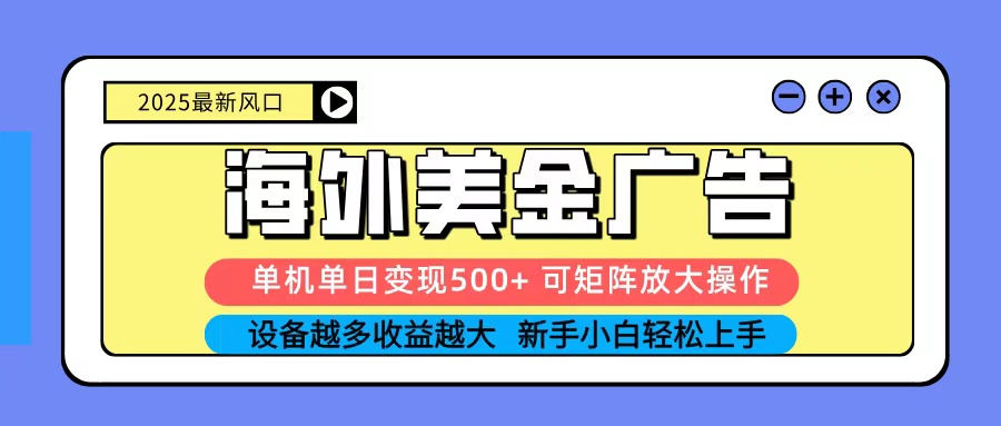 2025吃肉海外美金广告，单机单日变现500+，矩阵可无限放大，新手小白轻松上手-靠谱项目库
