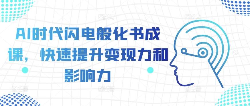 AI时代闪电般化书成课，快速提升变现力和影响力-靠谱项目库