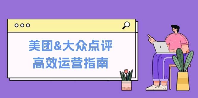 美团&大众点评高效运营指南：从平台基础认知到提升销量的实用操作技巧-靠谱项目库