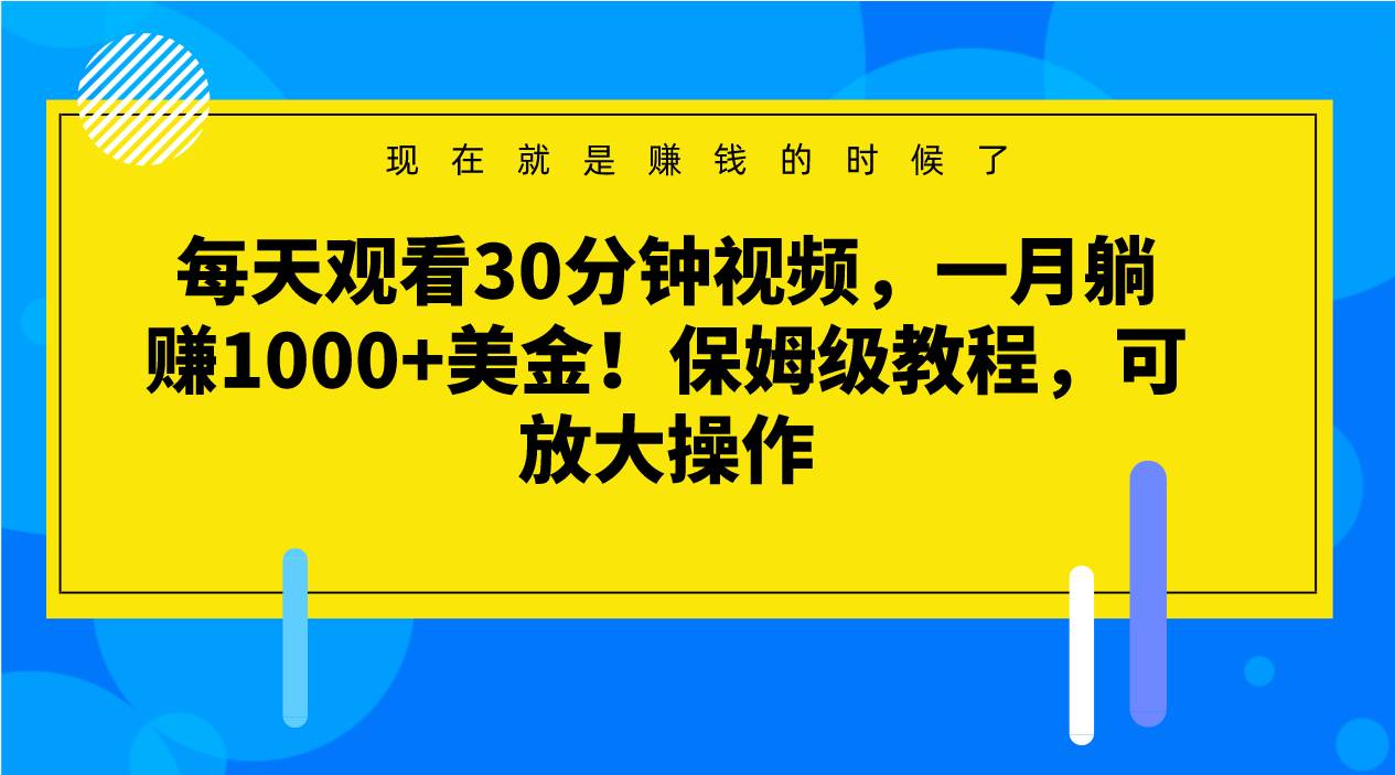 每天观看30分钟视频，一月躺赚1000+美金！保姆级教程，可放大操作-靠谱项目库