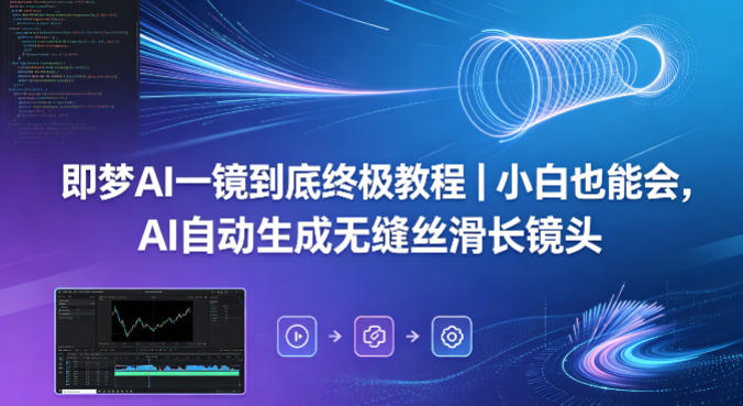 即梦AI一镜到底终极教程｜小白也能会，AI自动生成无缝丝滑长镜头-靠谱项目库