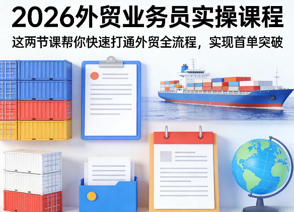 2026外贸业务员实操课程，这两节课帮你快速打通外贸全流程，实现首单突破-靠谱项目库