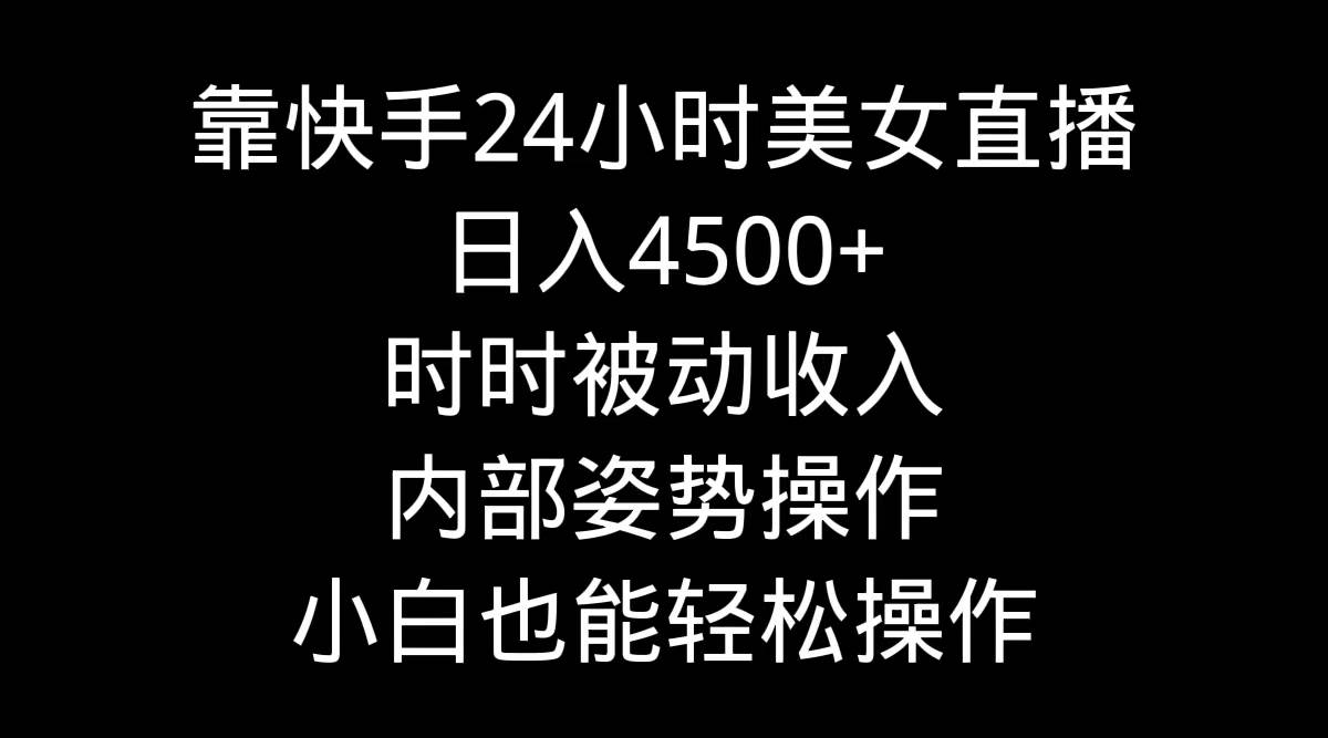 靠快手24小时美女直播，日入4500+，时时被动收入，内部姿势操作，小白也…-靠谱项目库