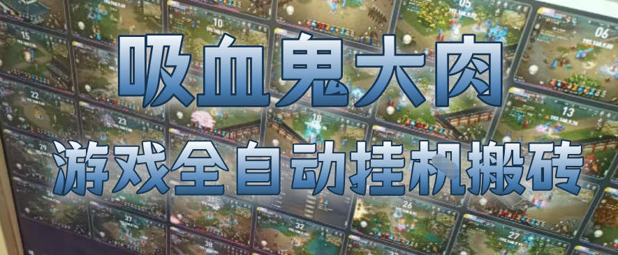 吸血鬼大肉！游戏全自动挂G搬砖，一台电脑开40个窗口日入500+，无需人工值守【揭秘】-靠谱项目库
