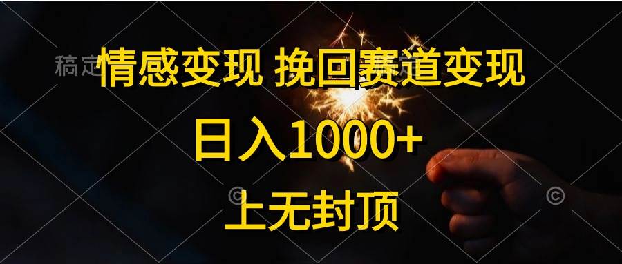 情感变现，挽回赛道变现，日入1000+，上无封顶-靠谱项目库