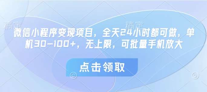 微信小程序变现项目，全天24小时都可做，单机30-100+，无上限，可批量手机放大-靠谱项目库