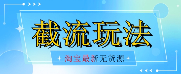 首发价值2980最新淘宝无货源不开车自然流超低成本截流玩法日入300+【揭秘】【1016更新】-靠谱项目库