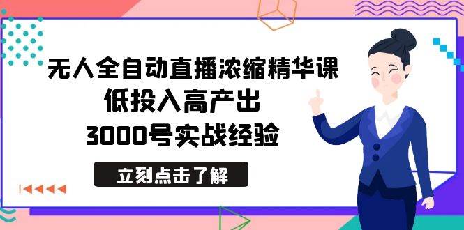 最新无人全自动直播浓缩精华课，低投入高产出，3000号实战经验-靠谱项目库