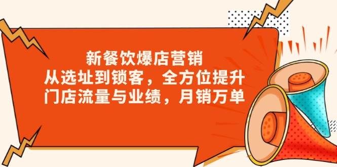 （13910期）新 餐饮爆店营销，从选址到锁客，全方位提升门店流量与业绩，月销万单-靠谱项目库