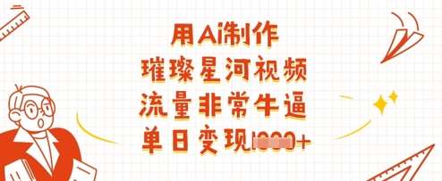 用Ai制作璀璨星河视频，流量非常牛逼，单日变现多张-靠谱项目库