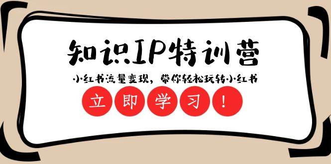 知识IP特训营 ：小红书-流量变现，带你轻松玩转小红书（23节视频课）-靠谱项目库