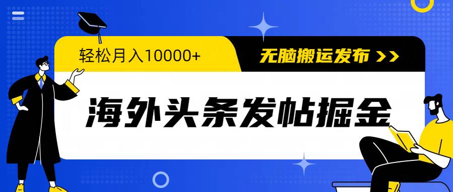 海外头条发帖掘金，轻松月入10000+，无脑搬运发布，新手小白无门槛-靠谱项目库