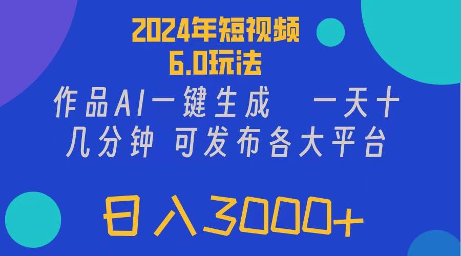 2024年短视频6.0玩法，作品AI一键生成，可各大短视频同发布。轻松日入3…-靠谱项目库