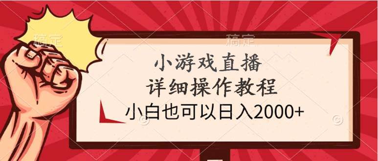 小游戏直播详细操作教程，小白也可以日入2000+-靠谱项目库