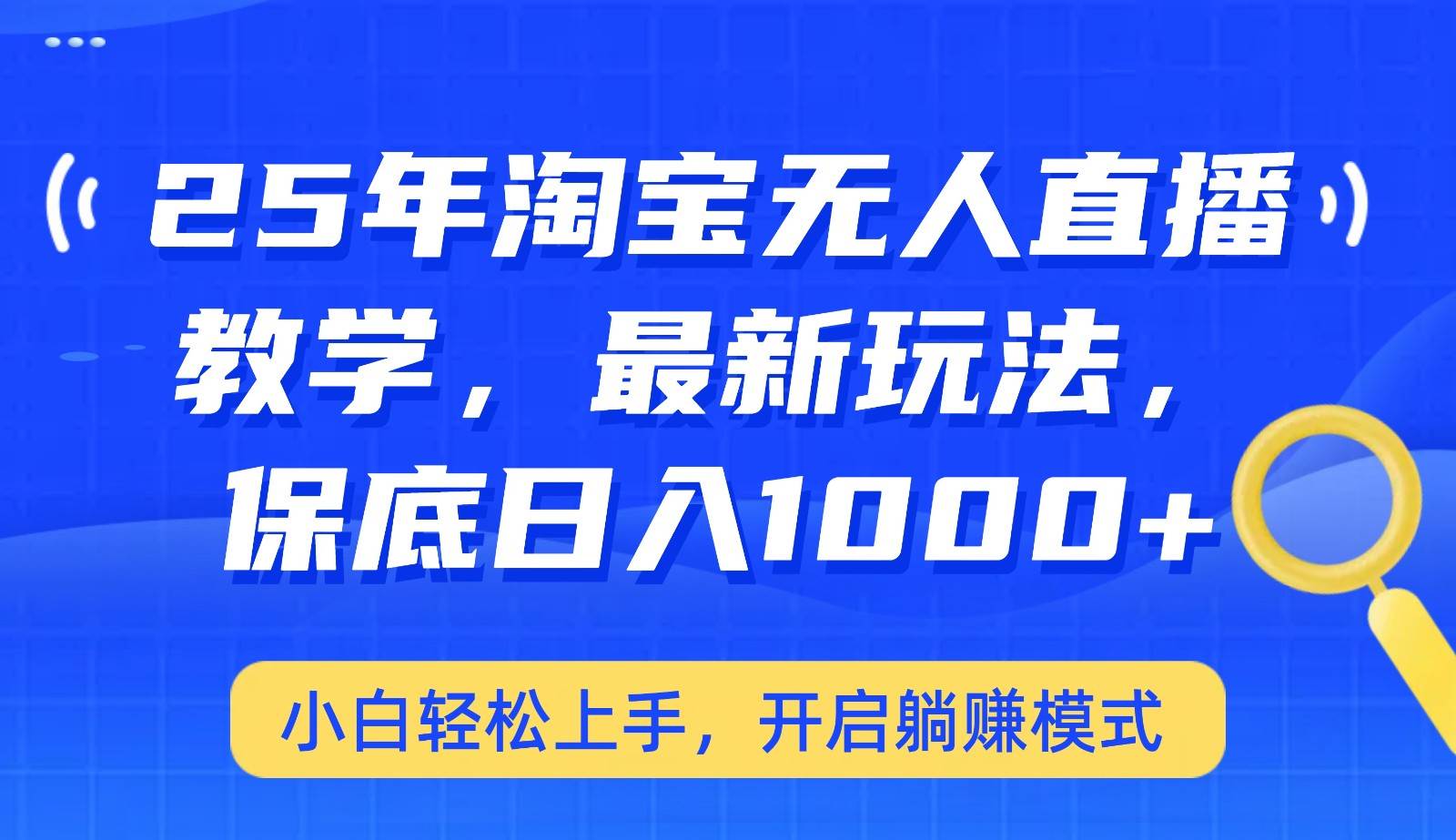 25年淘宝无人直播最新玩法，保底日入1000+，小白轻松上手，开启躺赚模式-靠谱项目库