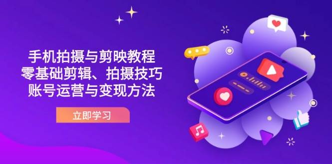 （14296期）抖音手机拍摄与剪映教程：零基础剪辑、拍摄技巧到账号运营与变现方法-靠谱项目库