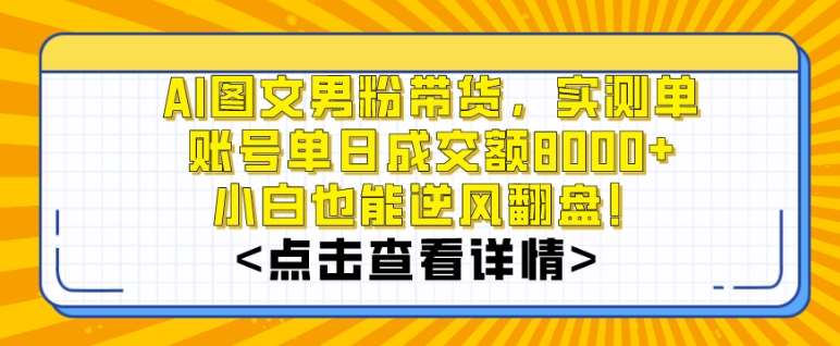 AI图文男粉带货，实测单账号单天成交额8000+，最关键是操作简单，小白看了也能上手【揭秘】-靠谱项目库