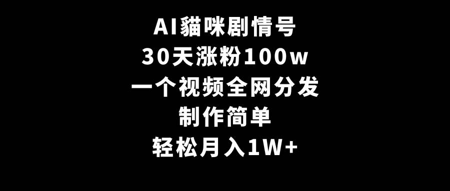 AI貓咪剧情号，30天涨粉100w，制作简单，一个视频全网分发，轻松月入1W+-靠谱项目库
