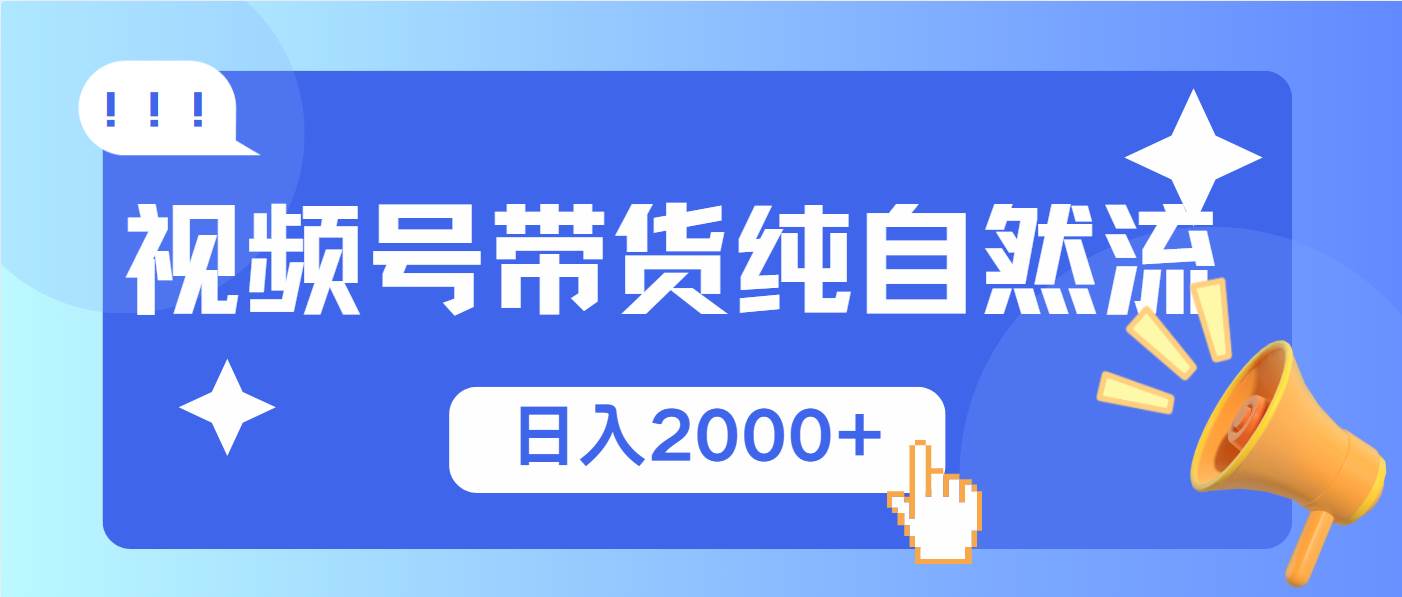 （13998期）视频号带货，纯自然流，起号简单，爆率高轻松日入2000+-靠谱项目库