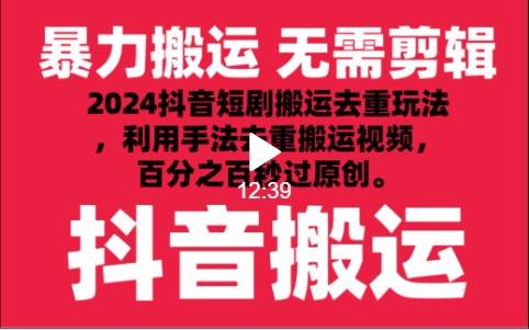 2024最新抖音搬运技术，抖音短剧视频去重，手法搬运，利用工具去重，秒过原创！-靠谱项目库