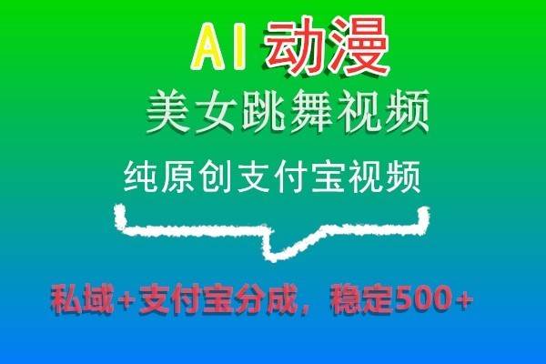 AI动漫美女跳舞视频，纯原创支付宝视频，私域+支付宝分成，稳定500+-靠谱项目库