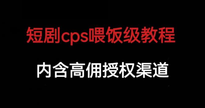 短剧cps喂饭级教学，内涵高佣授权渠道-靠谱项目库