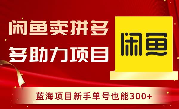（8452期）闲鱼卖拼多多助力项目，蓝海项目新手单号也能300+-靠谱项目库