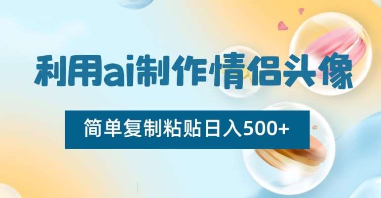 利用ai制作情侣头像，简单复制粘贴日入500+【揭秘】-靠谱项目库