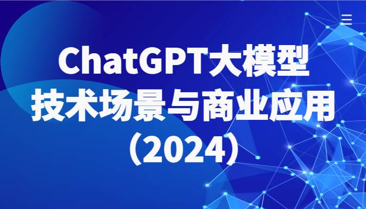 ChatGPT大模型，技术场景与商业应用（2024）带你深入了解国内外大模型生态-靠谱项目库