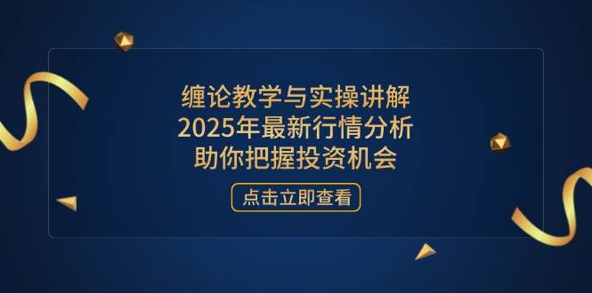 （14268期）缠论教学与实操讲解，2025年最新行情分析，助你把握投资机会-靠谱项目库