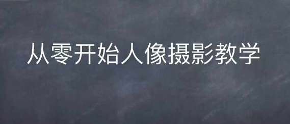 情感人像摄影综合训练，从0开始人像摄影教学-靠谱项目库