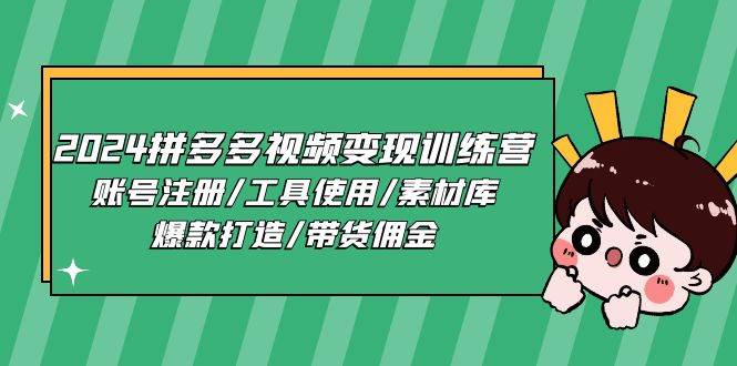 2024拼多多视频变现训练营，账号注册/工具使用/素材库/爆款打造/带货佣金-靠谱项目库