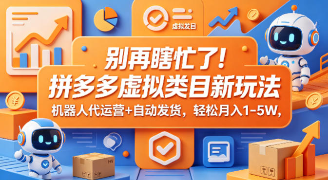 别再瞎忙了！拼多多虚拟类目新玩法，机器人代运营+自动发货，轻松月入1-5W【揭秘】-靠谱项目库