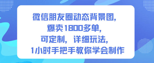 微信朋友圈动态背景图，爆卖1800多单，可定制，详细的玩法，1小时手把手教你学会制作【第一期】-靠谱项目库