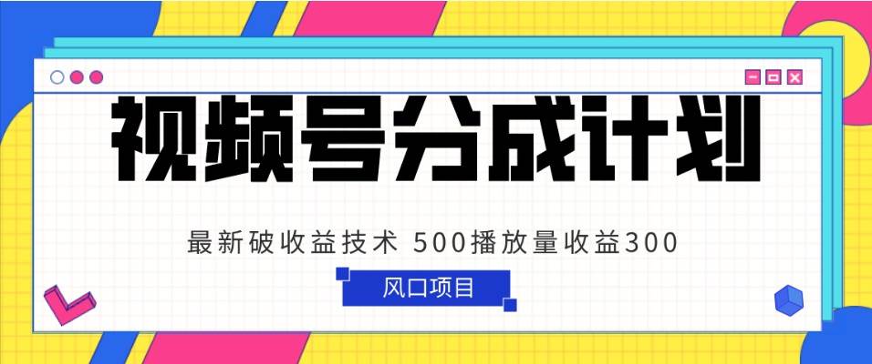 视频号分成计划 最新破收益技术 500播放量收益300 简单粗暴-靠谱项目库