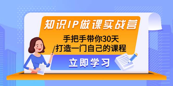 知识IP做课实战营，手把手带你30天打造一门自己的课程-靠谱项目库