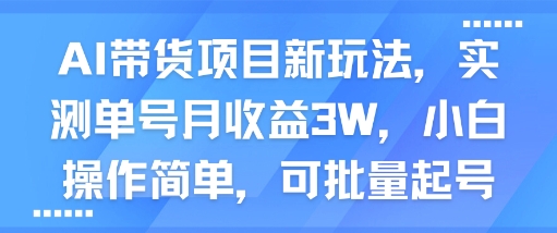 AI带货项目新玩法，实测单号月收益3W，小白操作简单，可批量起号-靠谱项目库