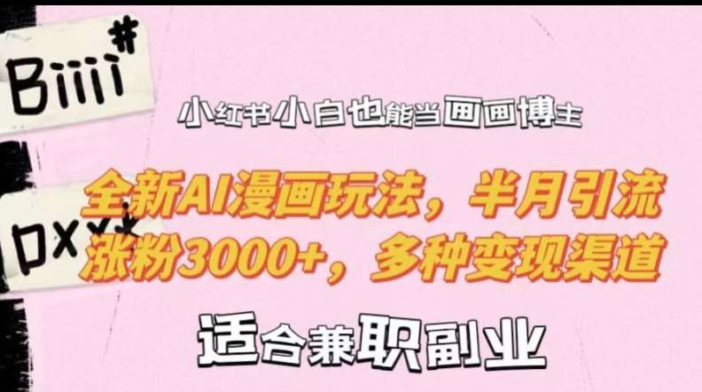 小红书小白也能当画画博主，全新AI漫画玩法，半月引流涨粉3000+，多种变现渠道【揭秘】-靠谱项目库